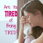 Are You Tired of Being Tired?
